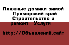 Пляжные домики зимой - Приморский край Строительство и ремонт » Услуги   